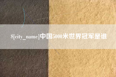 佳木斯中国5000米世界冠军是谁
