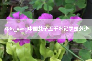 佳木斯中国女子五千米记录是多少