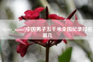 佳木斯中国男子五千米全国纪录排名第几