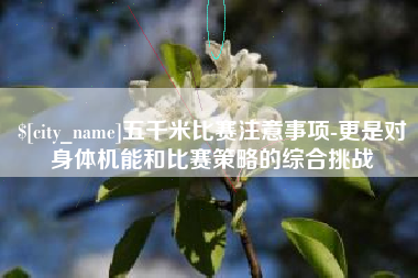 佳木斯五千米比赛注意事项-更是对身体机能和比赛策略的综合挑战
