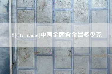 佳木斯中国金牌含金量多少克