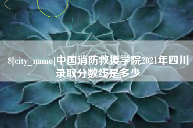 佳木斯中国消防救援学院2021年四川录取分数线是多少