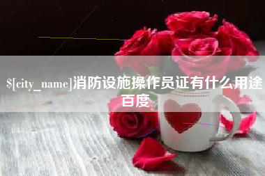 佳木斯消防设施操作员证有什么用途百度