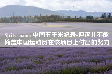 佳木斯中国五千米纪录-但这并不能掩盖中国运动员在该项目上付出的努力