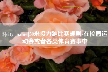 佳木斯50米接力跑比赛规则-在校园运动会或者各类体育赛事中