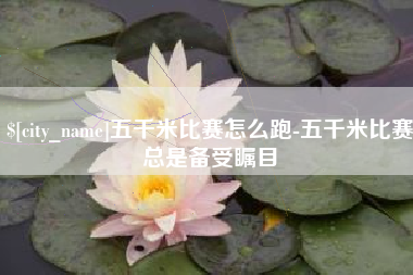 佳木斯五千米比赛怎么跑-五千米比赛总是备受瞩目