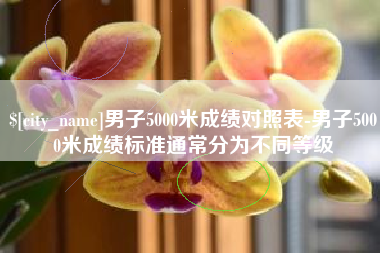 佳木斯男子5000米成绩对照表-男子5000米成绩标准通常分为不同等级