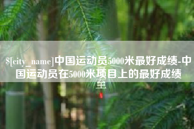 佳木斯中国运动员5000米最好成绩-中国运动员在5000米项目上的最好成绩