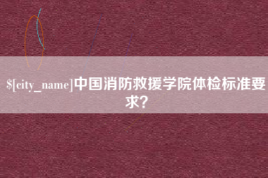 佳木斯中国消防救援学院体检标准要求？