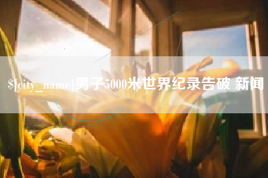 佳木斯男子5000米世界纪录告破 新闻