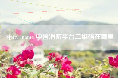 佳木斯中国消防平台二维码在哪里