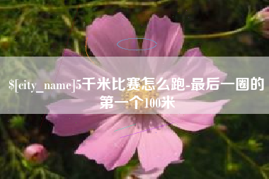 佳木斯5千米比赛怎么跑-最后一圈的第一个100米