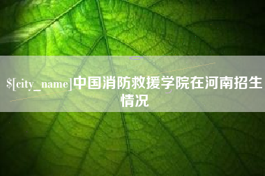 佳木斯中国消防救援学院在河南招生情况
