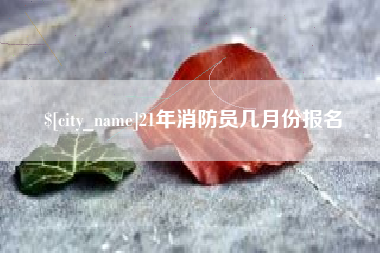 佳木斯21年消防员几月份报名
