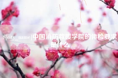 佳木斯中国消防救援学院的体检要求是什么