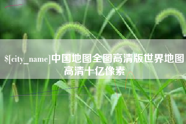 佳木斯中国地图全图高清版世界地图高清十亿像素