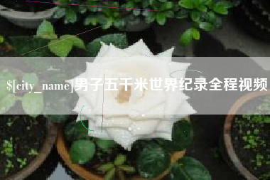 佳木斯男子五千米世界纪录全程视频