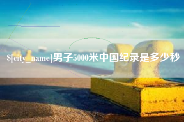 佳木斯男子5000米中国纪录是多少秒