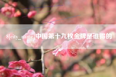 佳木斯中国第十九枚金牌是谁得的