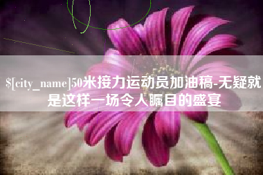 佳木斯50米接力运动员加油稿-无疑就是这样一场令人瞩目的盛宴