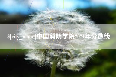 佳木斯中国消防学院2024年分数线