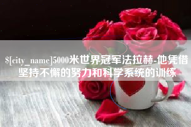 佳木斯5000米世界冠军法拉赫-他凭借坚持不懈的努力和科学系统的训练