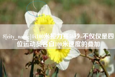 佳木斯4x100米接力赛56秒-不仅仅是四位运动员各自100米速度的叠加