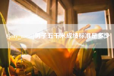 佳木斯男子五千米成绩标准是多少