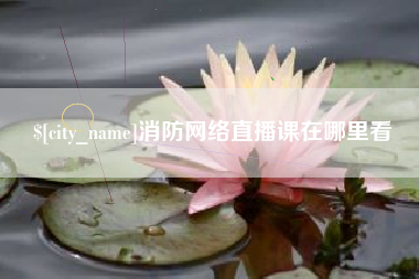 佳木斯消防网络直播课在哪里看