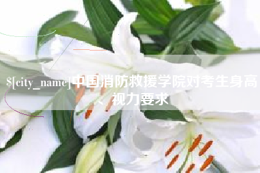 佳木斯中国消防救援学院对考生身高、视力要求