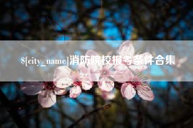 佳木斯消防院校报考条件合集