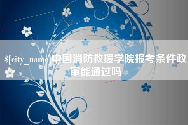 佳木斯中国消防救援学院报考条件政审能通过吗